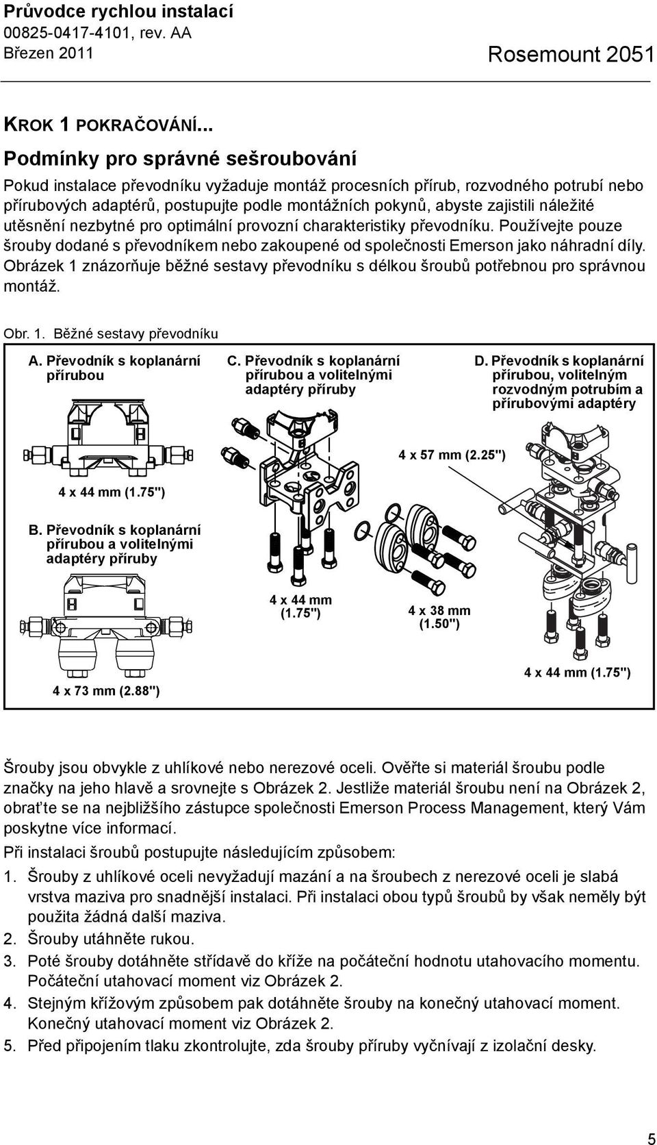 náležité utěsnění nezbytné pro optimální provozní charakteristiky převodníku. Používejte pouze šrouby dodané s převodníkem nebo zakoupené od společnosti Emerson jako náhradní díly.