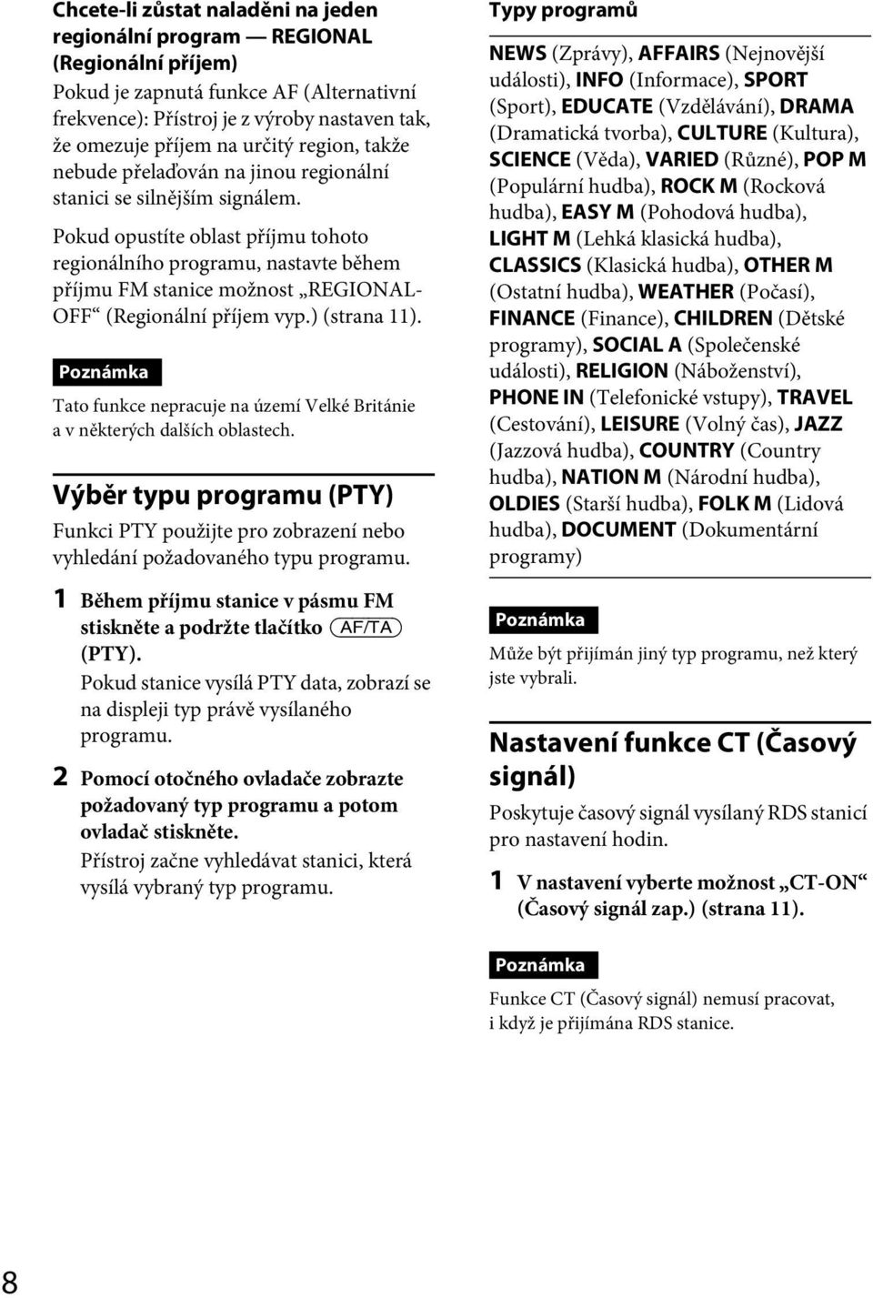 Pokud opustíte oblast příjmu tohoto regionálního programu, nastavte během příjmu FM stanice možnost REGIONAL- OFF (Regionální příjem vyp.) (strana 11).