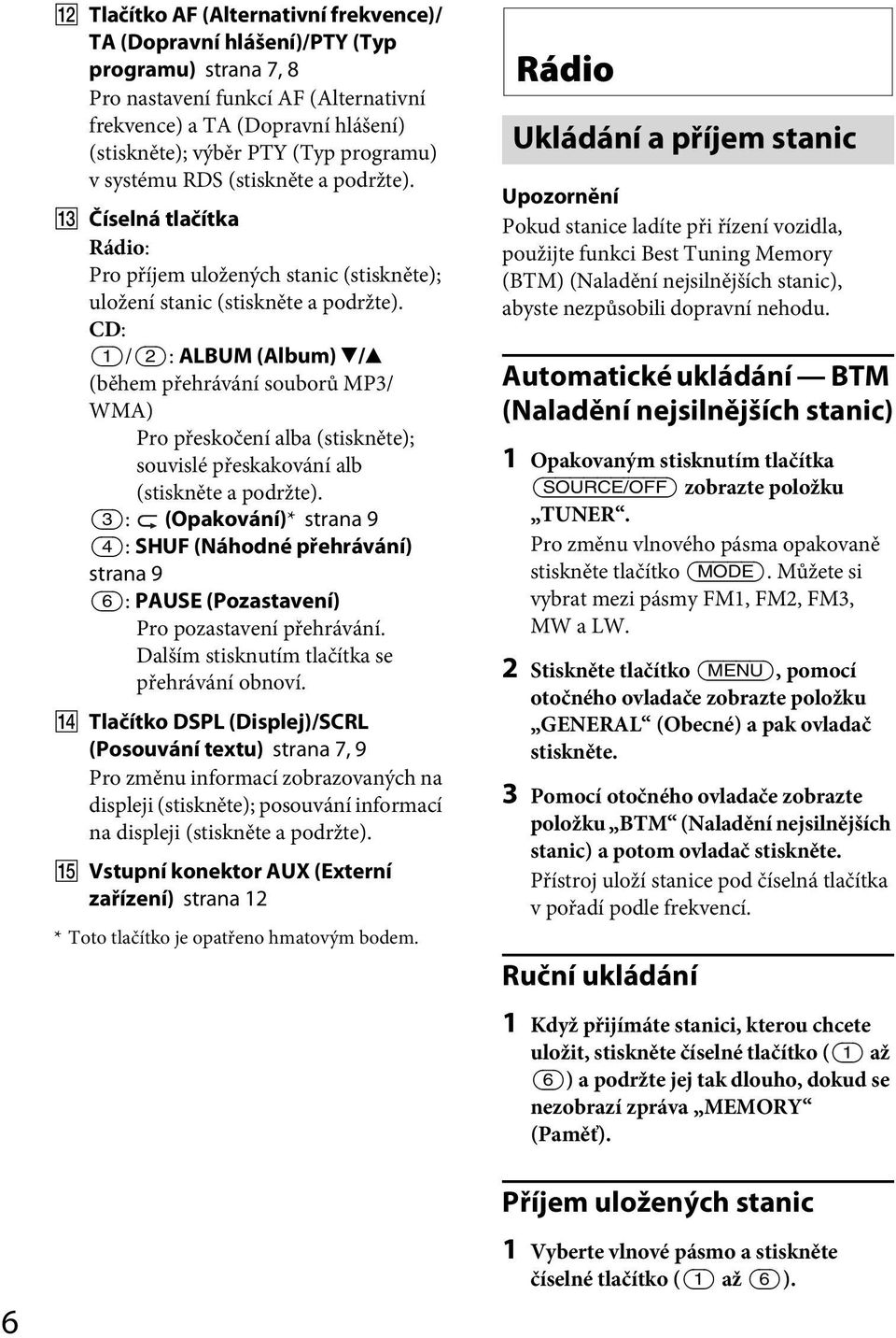 CD: (1)/(2): ALBUM (Album) V/v (během přehrávání souborů MP3/ WMA) Pro přeskočení alba (stiskněte); souvislé přeskakování alb (stiskněte a podržte).