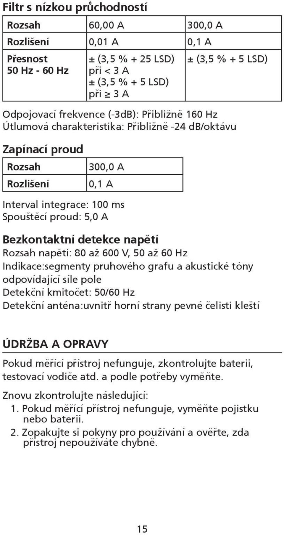 napětí: 80 až 600 V, 50 až 60 Hz Indikace:segmenty pruhového grafu a akustické tóny odpovídající síle pole Detekční kmitočet: 50/60 Hz Detekční anténa:uvnitř horní strany pevné čelisti kleští ÚDRŽBA