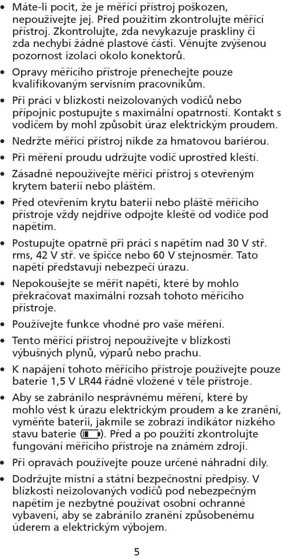 Při práci v blízkosti neizolovaných vodičů nebo přípojnic postupujte s maximální opatrností. Kontakt s vodičem by mohl způsobit úraz elektrickým proudem.