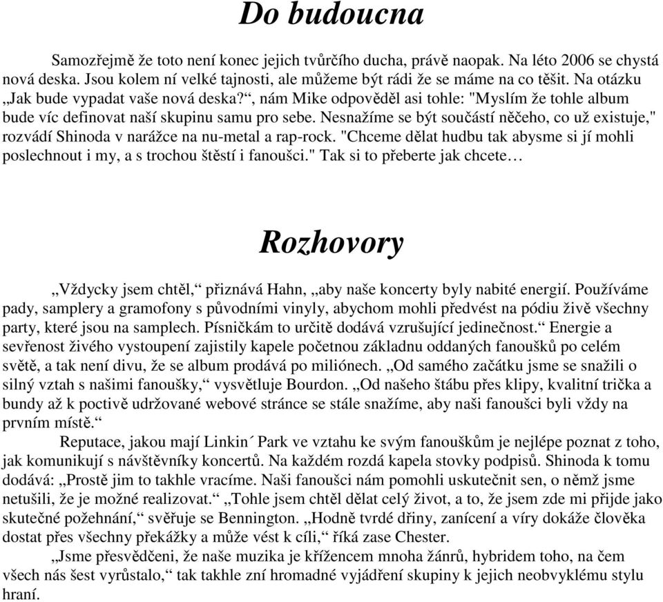 Nesnažíme se být součástí něčeho, co už existuje," rozvádí Shinoda v narážce na nu-metal a rap-rock. "Chceme dělat hudbu tak abysme si jí mohli poslechnout i my, a s trochou štěstí i fanoušci.