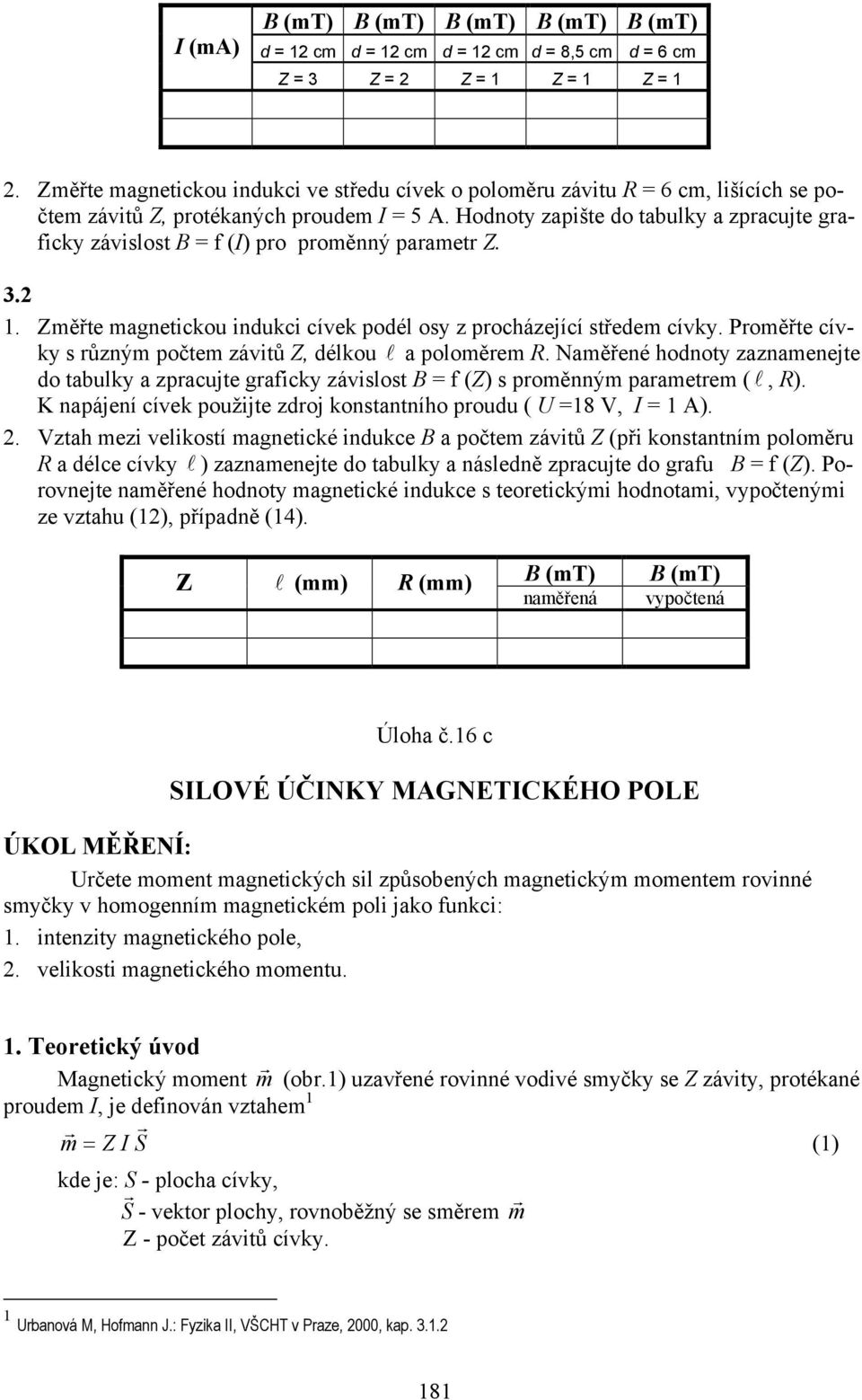 Hodnoty apište do tabulky a pacujte gaficky ávislost B = f (I) po poměnný paamet Z... Změřte magnetickou indukci cívek podél osy pocháející středem cívky.