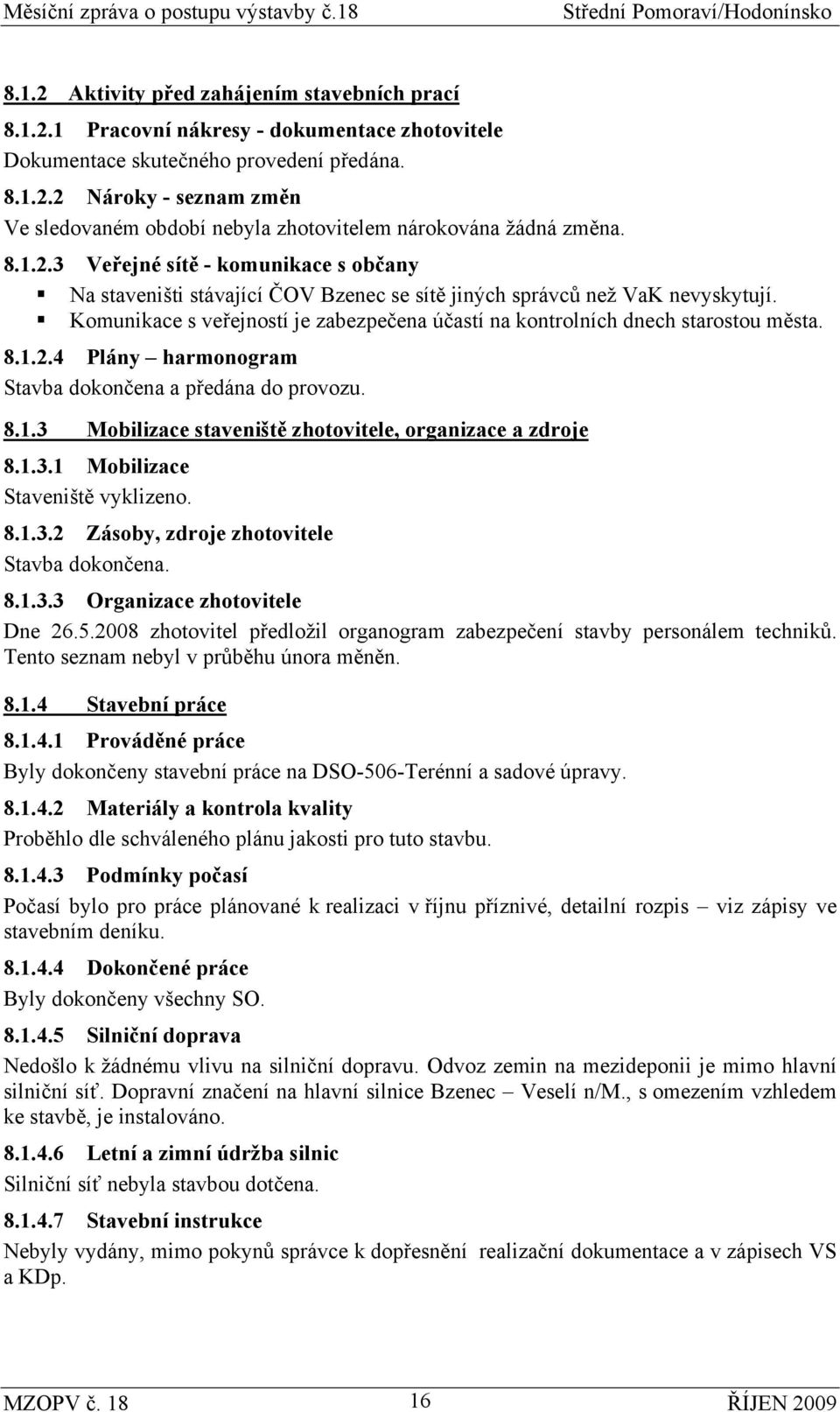 Komunikace s veřejností je zabezpečena účastí na kontrolních dnech starostou města. 8.1.2.4 Plány harmonogram Stavba dokončena a předána do provozu. 8.1.3 Mobilizace staveniště zhotovitele, organizace a zdroje 8.