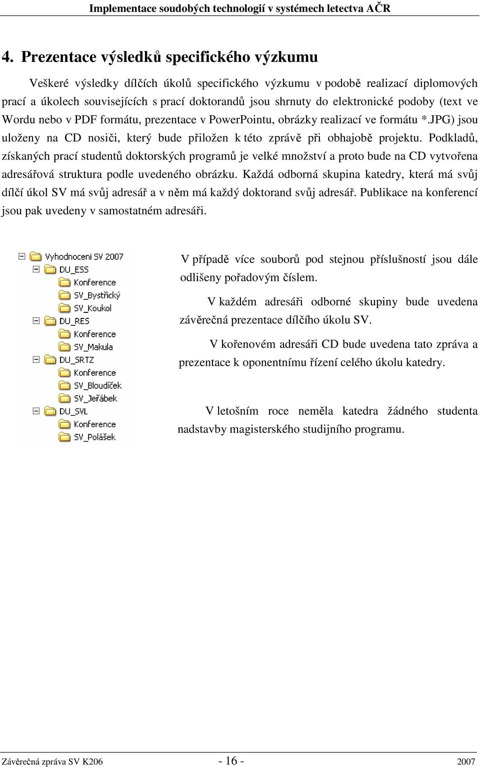 Podkladů, získaných prací studentů doktorských programů je velké množství a proto bude na CD vytvořena adresářová struktura podle uvedeného obrázku.