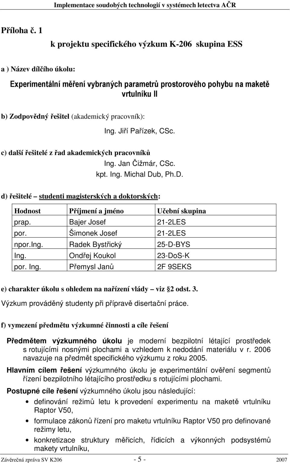 pracovník): Ing. Jiří Pařízek, CSc. c) další řešitelé z řad akademických pracovníků Ing. Jan Čižmár, CSc. kpt. Ing. Michal Du