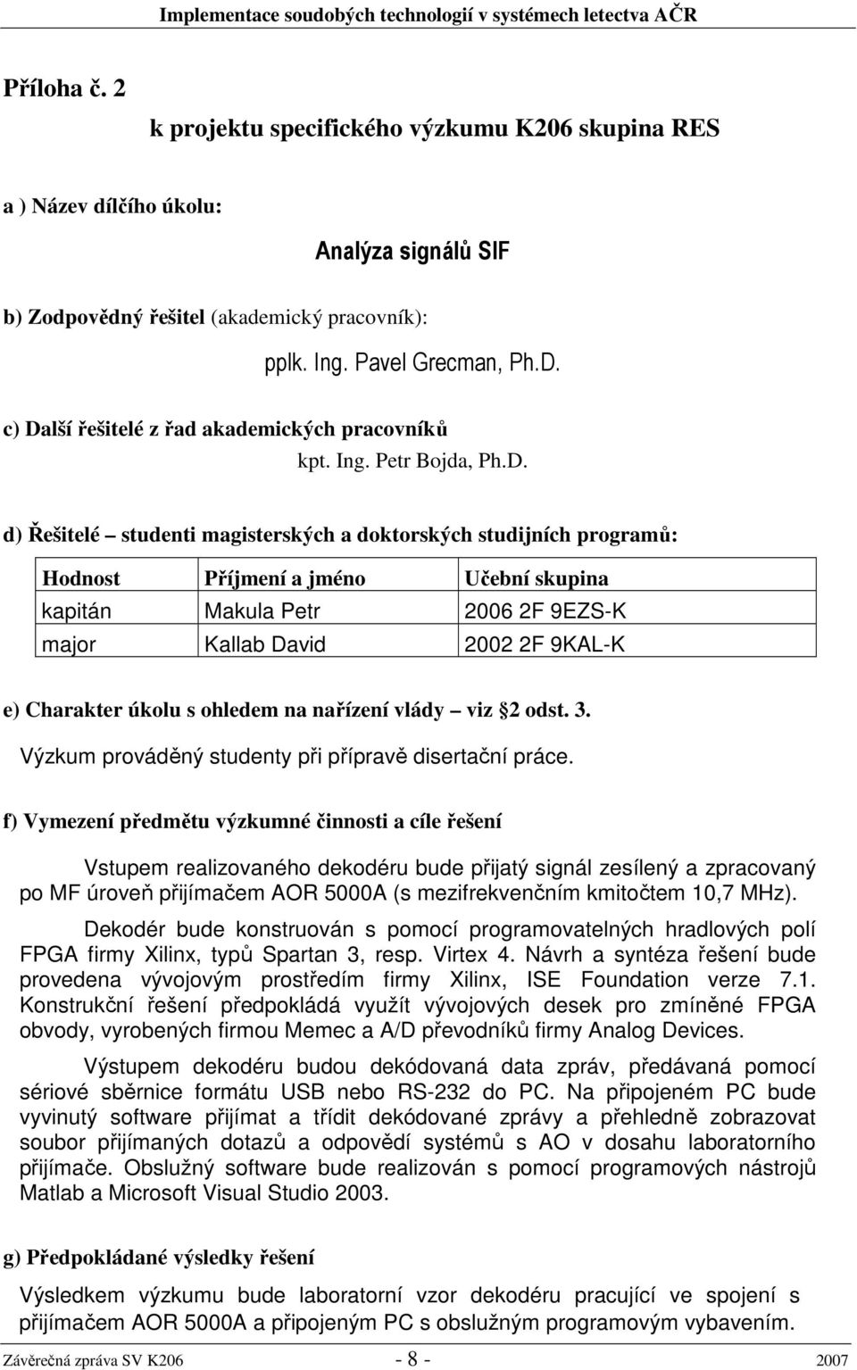 Makula Petr 2006 2F 9EZS-K major Kallab David 2002 2F 9KAL-K e) Charakter úkolu s ohledem na nařízení vlády viz 2 odst. 3. Výzkum prováděný studenty při přípravě disertační práce.