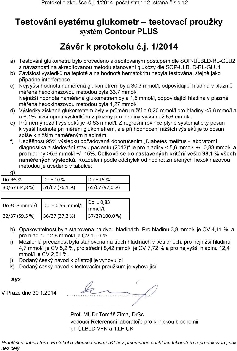 c) Nejvyšší hodnota naměřená glukometrem byla 30,3 mmol/l, odpovídající hladina v plazmě měřená hexokinázovou metodou byla 33,7 mmol/l Nejnižší hodnota naměřená glukometrem byla 1,5 mmol/l,