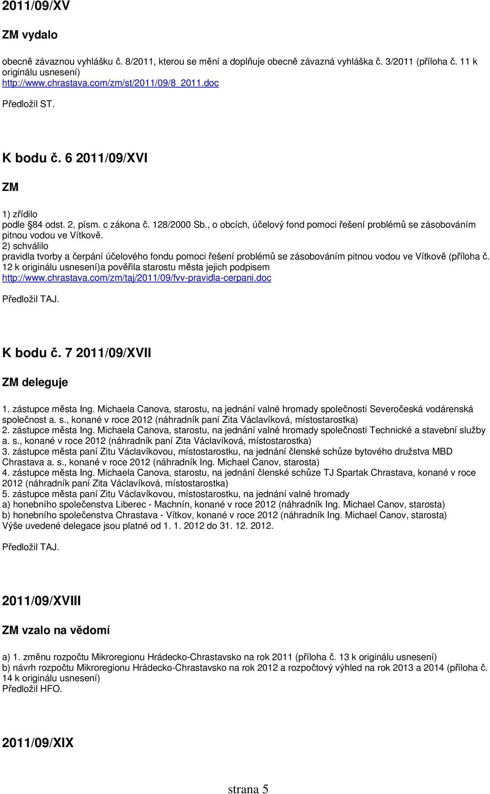 2) schválilo pravidla tvorby a čerpání účelového fondu pomoci řešení problémů se zásobováním pitnou vodou ve Vítkově (příloha č.