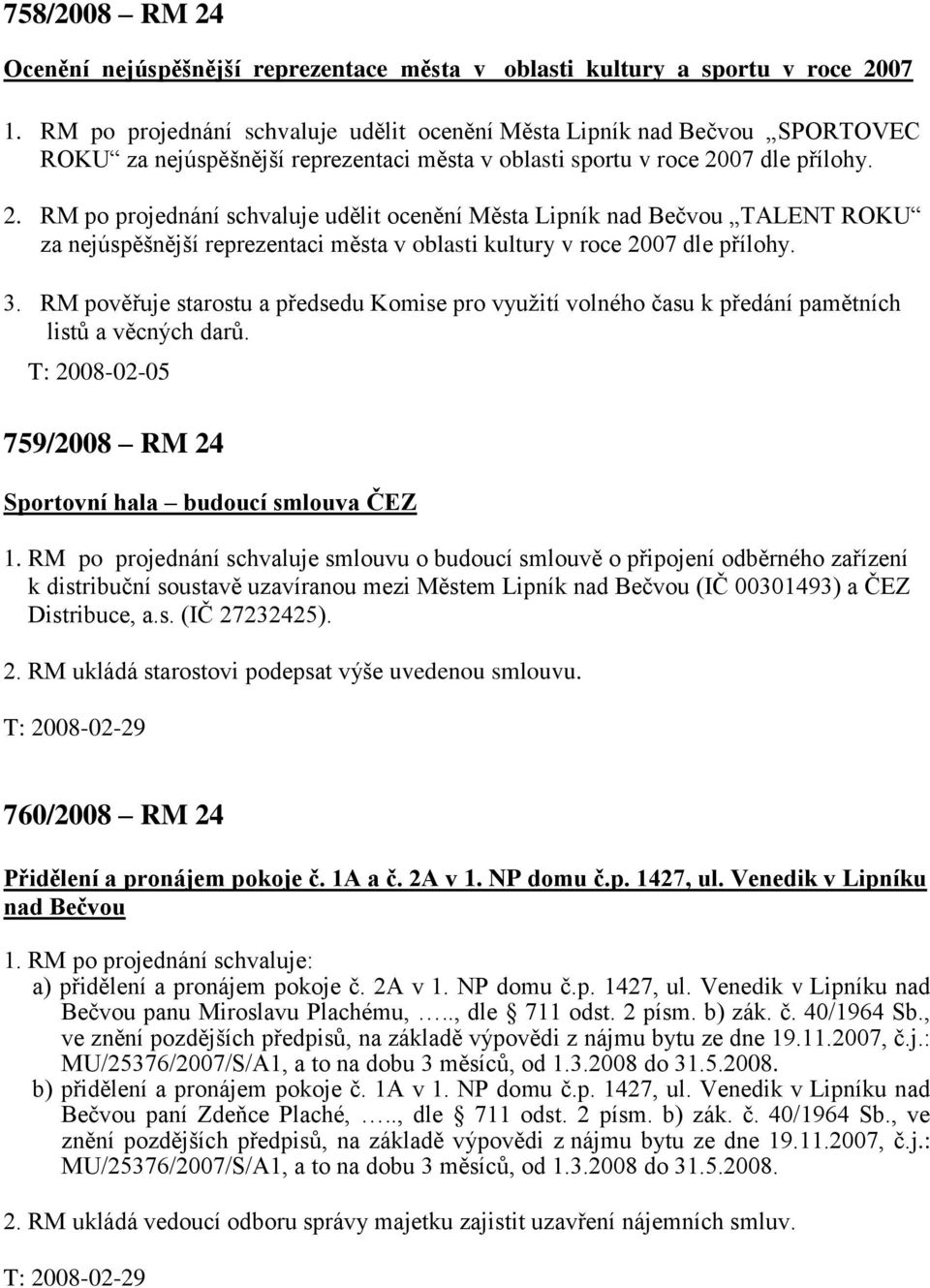 07 dle přílohy. 2. RM po projednání schvaluje udělit ocenění Města Lipník nad Bečvou TALENT ROKU za nejúspěšnější reprezentaci města v oblasti kultury v roce 2007 dle přílohy. 3.