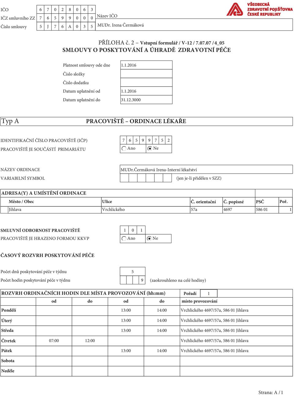 3000 Typ A PRACOVIŠTĚ ORDINACE LÉKAŘE IDENTIFIKAČNÍ ČÍSLO PRACOVIŠTĚ (IČP) 7 6 5 9 9 7 5 2 PRACOVIŠTĚ JE SOUČÁSTÍ PRIMARIÁTU Ano Ne NÁZEV ORDINACE VARIABILNÍ SYMBOL MUDr.