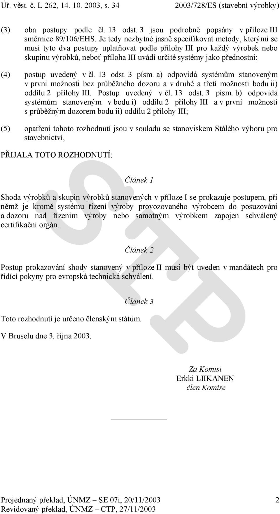 přednostní; (4) postup uvedený v čl. 13 odst. 3 písm. a) odpovídá systémům stanoveným v první možnosti bez průběžného dozoru a v druhé a třetí možnosti bodu ii) oddílu 2 přílohy III.