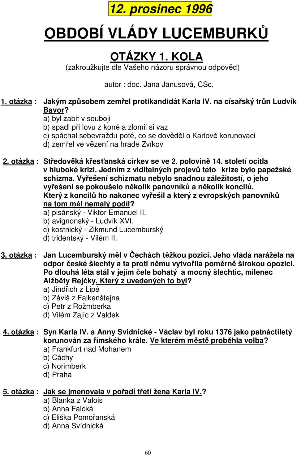 otázka : Středověká křesťanská církev se ve 2. polovině 14. století ocitla v hluboké krizi. Jedním z viditelných projevů této krize bylo papežské schizma.