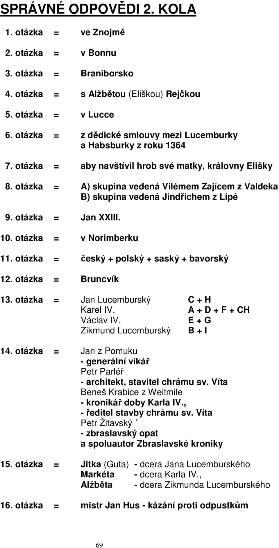 otázka = A) skupina vedená Vilémem Zajícem z Valdeka B) skupina vedená Jindřichem z Lipé 9. otázka = Jan XXIII. 10. otázka = v Norimberku 11. otázka = český + polský + saský + bavorský 12.