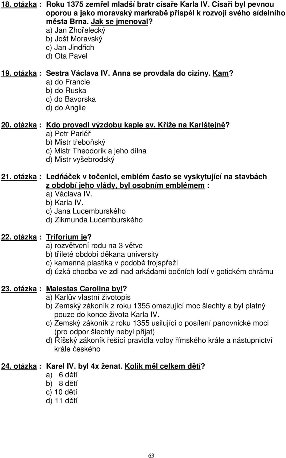 otázka : Kdo provedl výzdobu kaple sv. Kříže na Karlštejně? a) Petr Parléř b) Mistr třeboňský c) Mistr Theodorik a jeho dílna d) Mistr vyšebrodský 21.