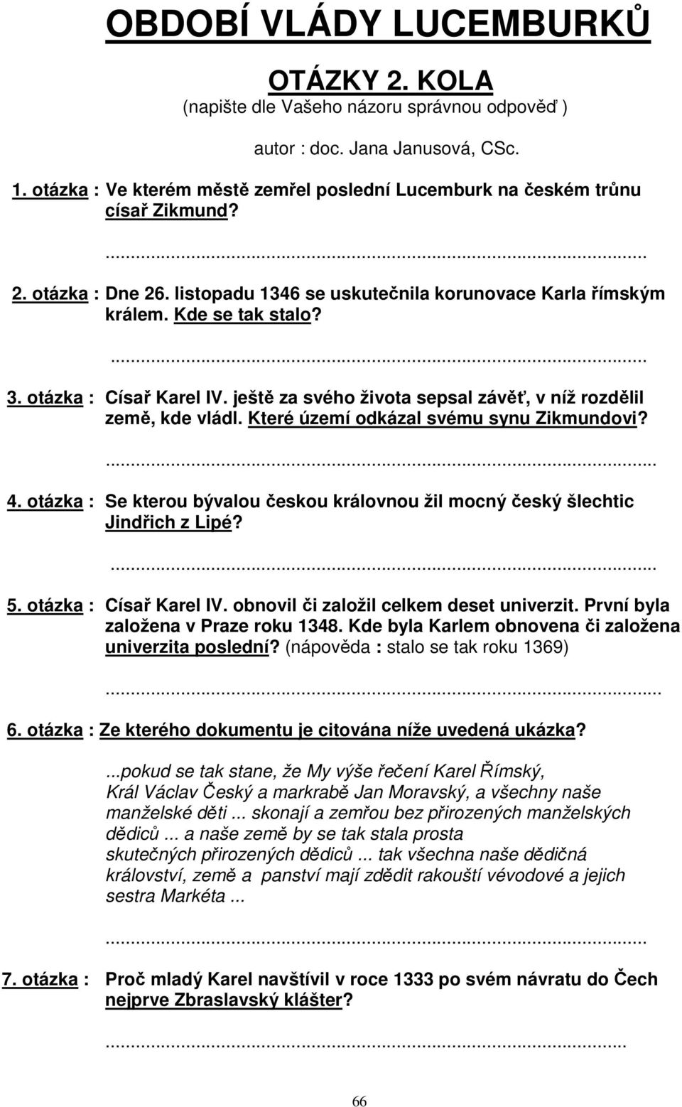 otázka : Císař Karel IV. ještě za svého života sepsal závěť, v níž rozdělil země, kde vládl. Které území odkázal svému synu Zikmundovi?... 4.