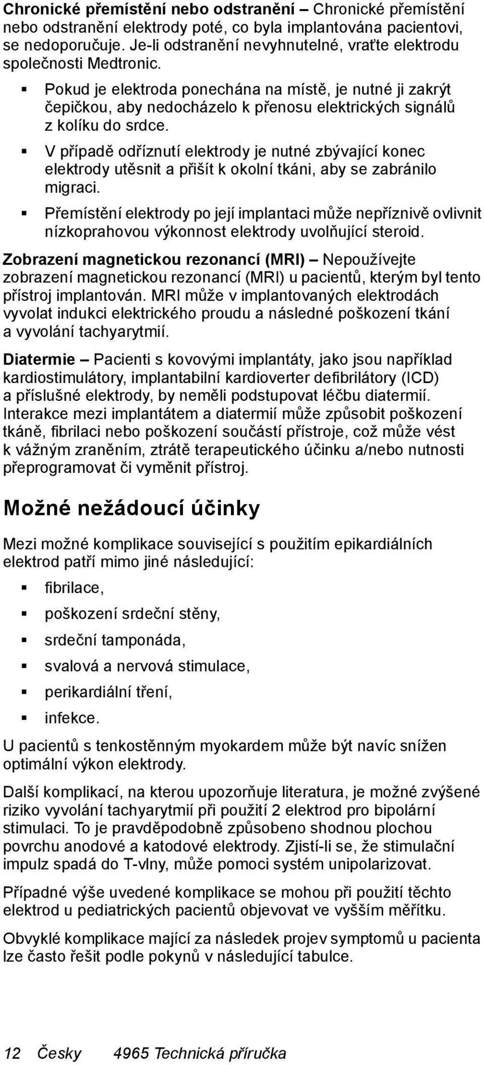 Pokud je elektroda ponechána na místě, je nutné ji zakrýt čepičkou, aby nedocházelo k přenosu elektrických signálů z kolíku do srdce.