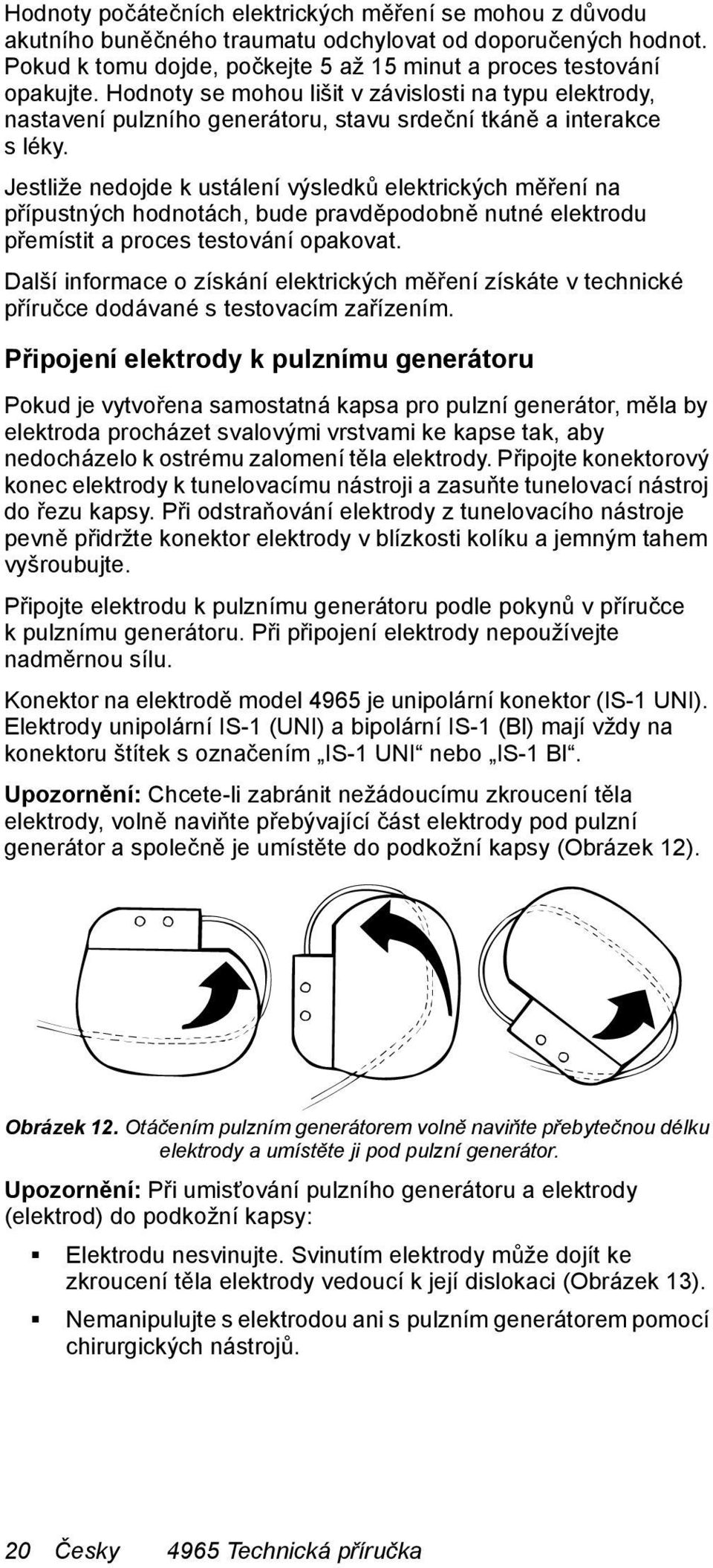 Jestliže nedojde k ustálení výsledků elektrických měření na přípustných hodnotách, bude pravděpodobně nutné elektrodu přemístit a proces testování opakovat.