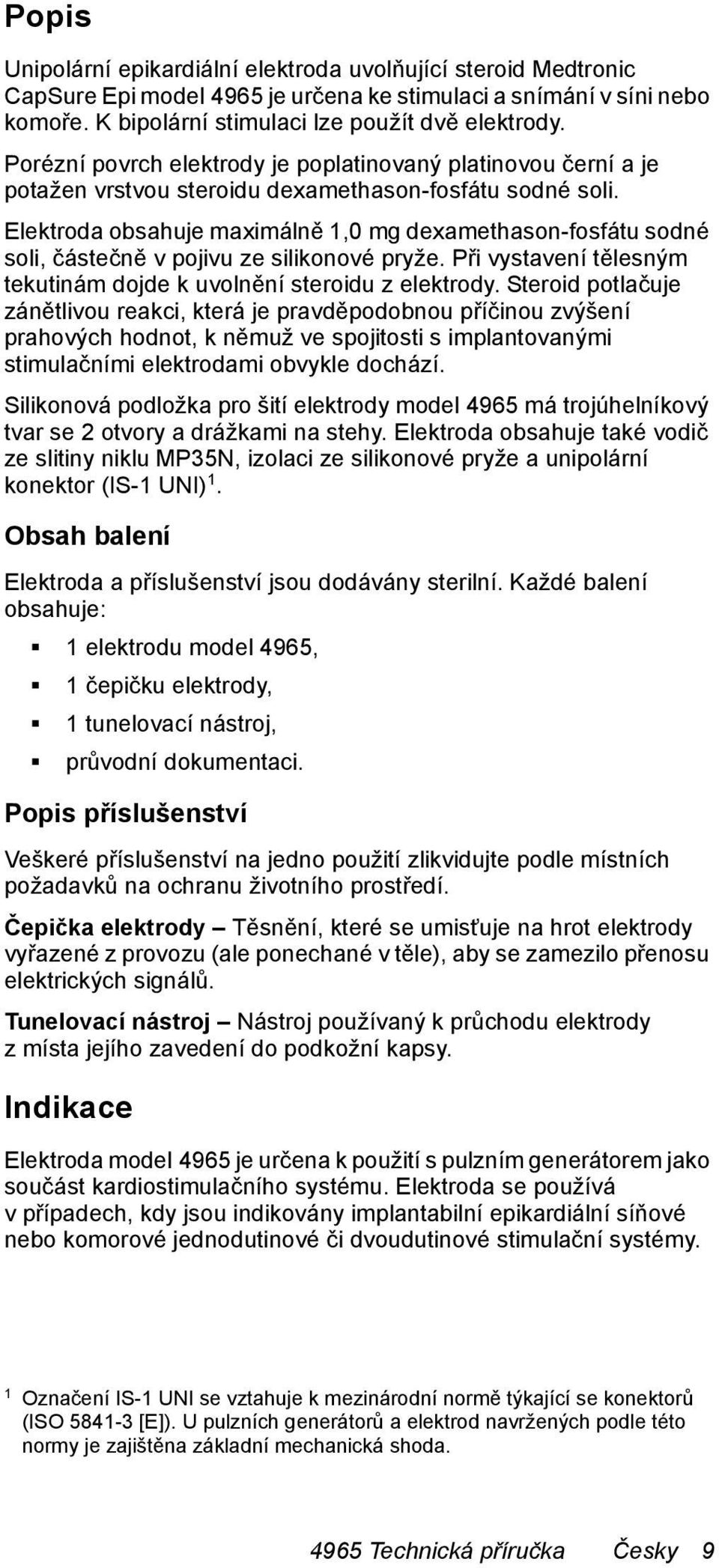 Elektroda obsahuje maximálně 1,0 mg dexamethason-fosfátu sodné soli, částečně v pojivu ze silikonové pryže. Při vystavení tělesným tekutinám dojde k uvolnění steroidu z elektrody.