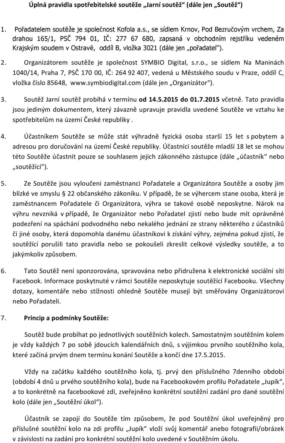 é soutěže Jarní soutěž (dále jen Soutěž ) 1. Pořadatelem soutěže je společnost Kofola a.s., se sídlem Krnov, Pod Bezručovým vrchem, Za drahou 165/1, PSČ 794 01, IČ: 277 67 680, zapsaná v obchodním rejstříku vedeném Krajským soudem v Ostravě, oddíl B, vložka 3021 (dále jen pořadatel ).