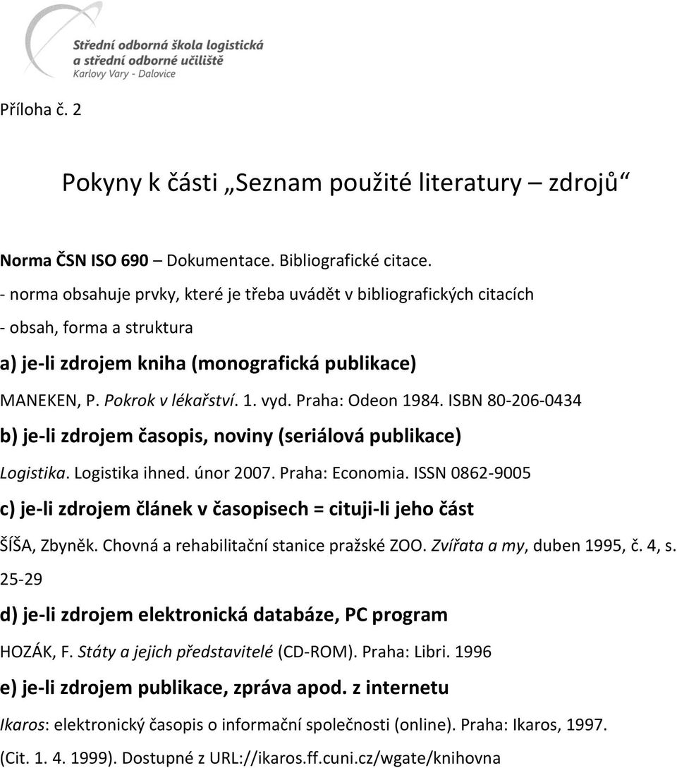 Praha: Odeon 1984. ISBN 80-206-0434 b) je-li zdrojem časopis, noviny (seriálová publikace) Logistika. Logistika ihned. únor 2007. Praha: Economia.