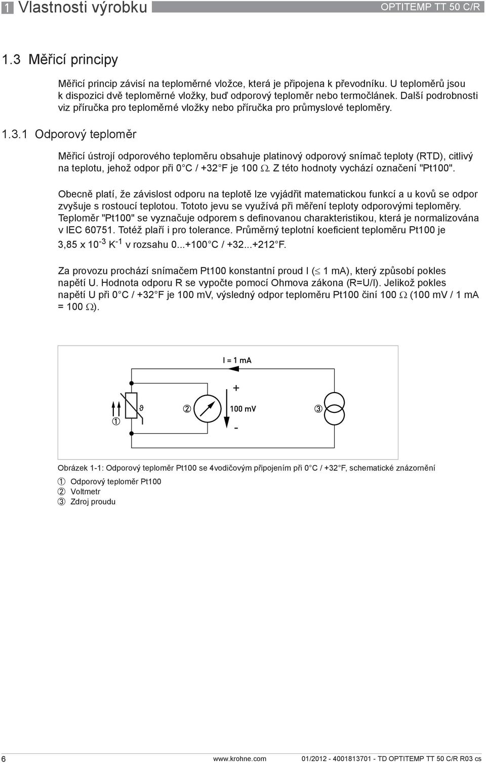 1 Odporový teploměr Měřicí ústrojí odporového teploměru obsahuje platinový odporový snímač teploty (RTD), citlivý na teplotu, jehož odpor při 0 C / +32 F je 100 Ω.