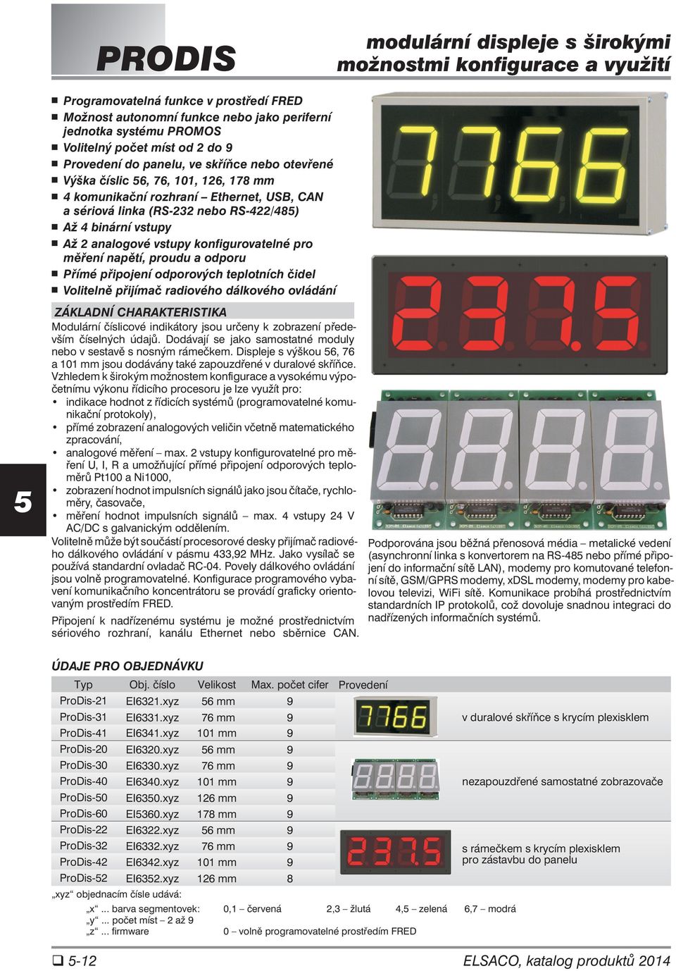 analogové vstupy konfigurovatelné pro měření napětí, proudu a odporu Přímé připojení odporových teplotních čidel Volitelně přijímač radiového dálkového ovládání ZÁKLADNÍ CHARAKTERISTIKA Modulární