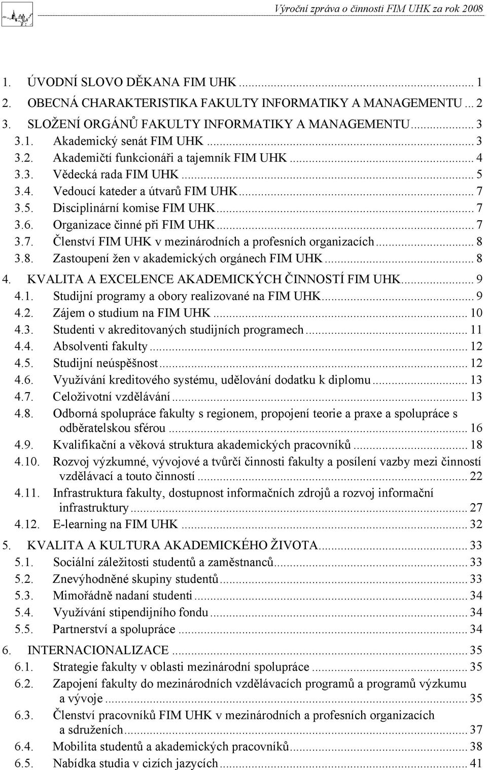 .. 8 3.8. Zastoupení žen v akademických orgánech FIM UHK... 8 4. KVALITA A EXCELENCE AKADEMICKÝCH ČINNOSTÍ FIM UHK... 9 4.1. Studijní programy a obory realizované na FIM UHK... 9 4.2.