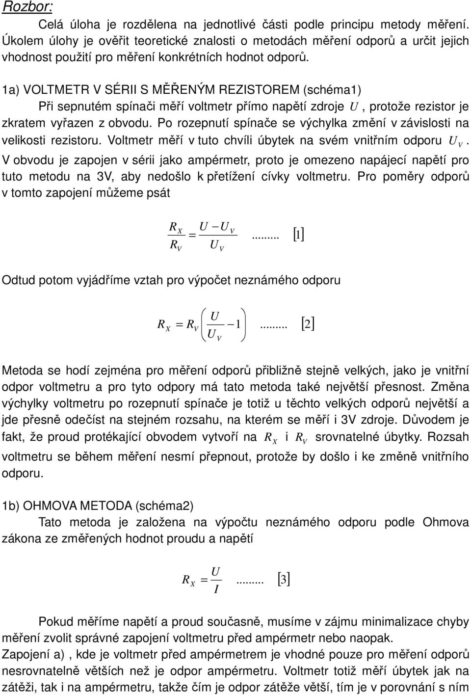 1a) OLTMET SÉII S MĚŘENÝM EZISTOEM (scéma1) Při sepnutém spínači měří voltmetr přímo napětí zdroje, protože rezistor je zkratem vyřazen z obvodu.