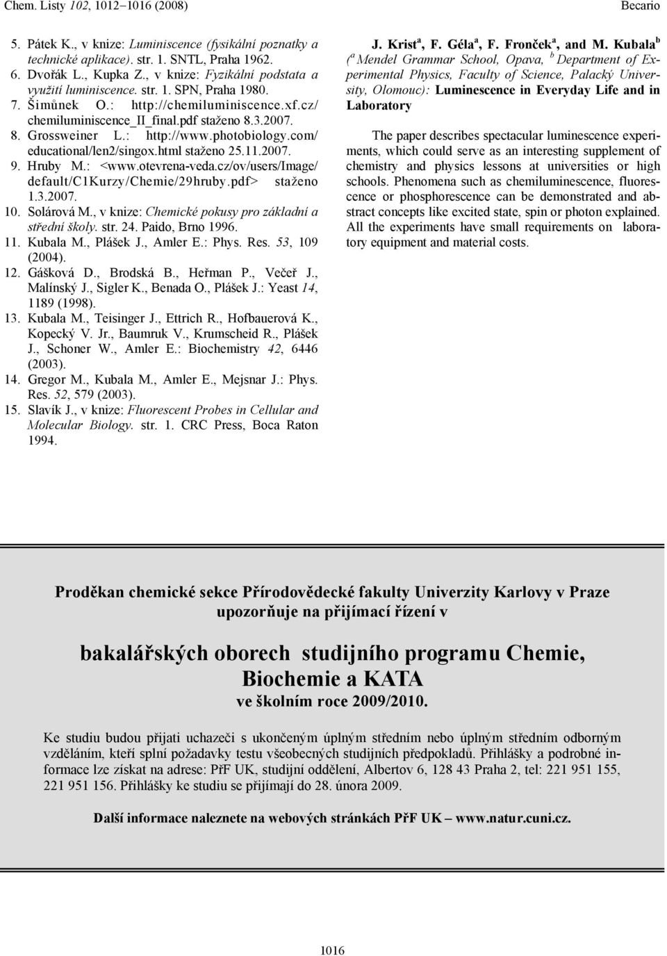 ruby M.: <www.otevrena-veda.cz/ov/users/image/ default/c1kurzy/chemie/29hruby.pdf> staženo 1.3.2007. 10. Solárová M., v knize: Chemické pokusy pro základní a střední školy. str. 24. Paido, Brno 1996.