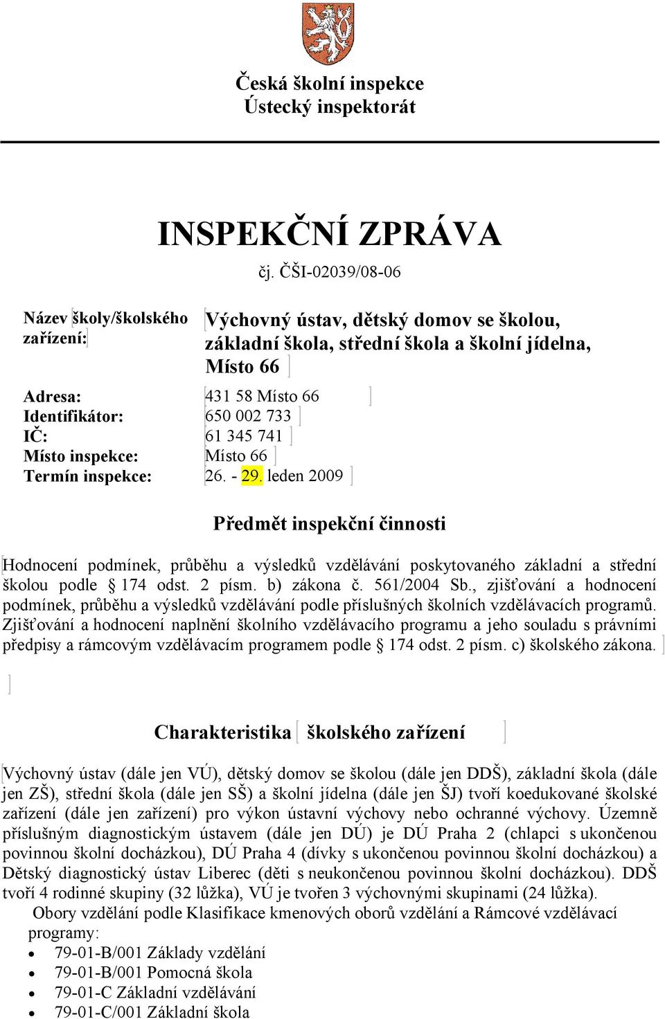 leden 2009 Výchovný ústav, dětský domov se školou, základní škola, střední škola a školní jídelna, Místo 66 Předmět inspekční činnosti Hodnocení podmínek, průběhu a výsledků vzdělávání poskytovaného