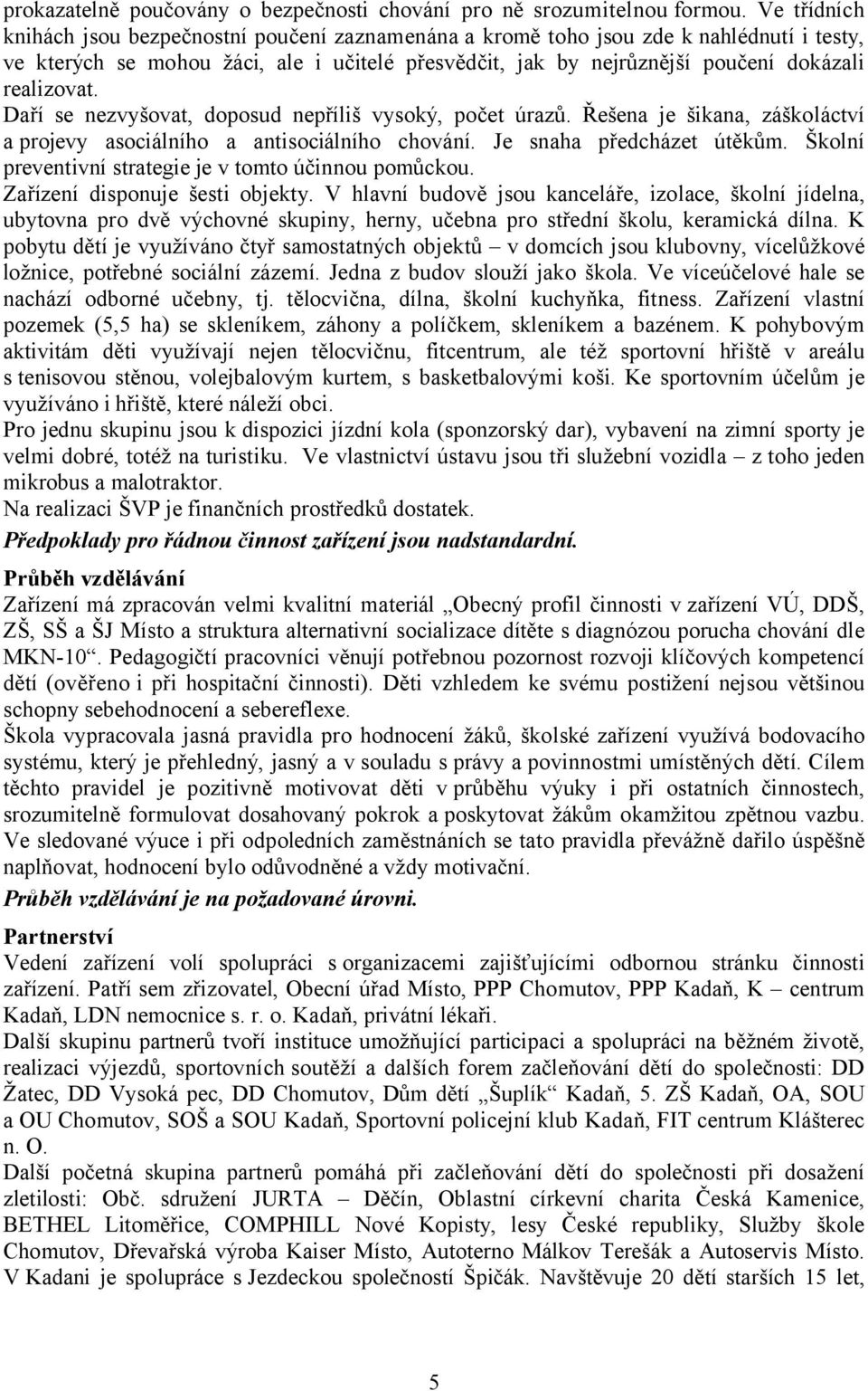 realizovat. Daří se nezvyšovat, doposud nepříliš vysoký, počet úrazů. Řešena je šikana, záškoláctví a projevy asociálního a antisociálního chování. Je snaha předcházet útěkům.