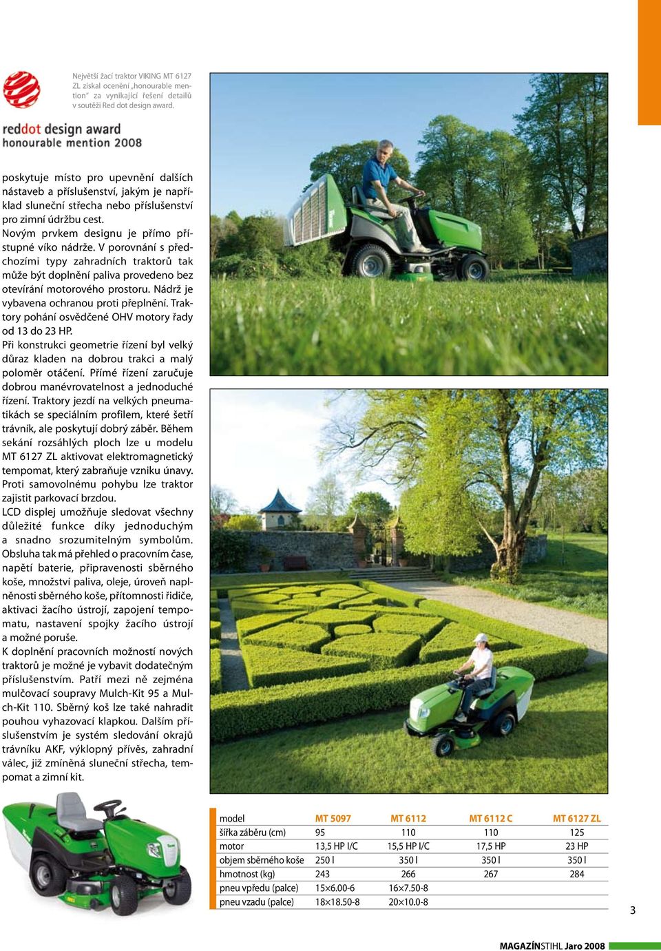 V porovnání s předchozími typy zahradních traktorů tak může být doplnění paliva provedeno bez otevírání motorového prostoru. Nádrž je vybavena ochranou proti přeplnění.