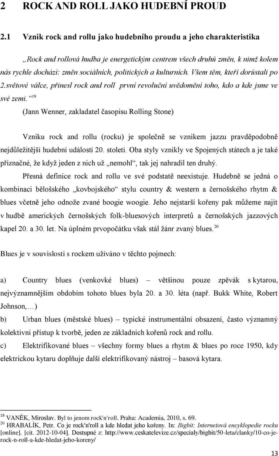 kulturních. Všem těm, kteří dorůstali po 2.světové válce, přinesl rock and roll první revoluční uvědomění toho, kdo a kde jsme ve své zemi.