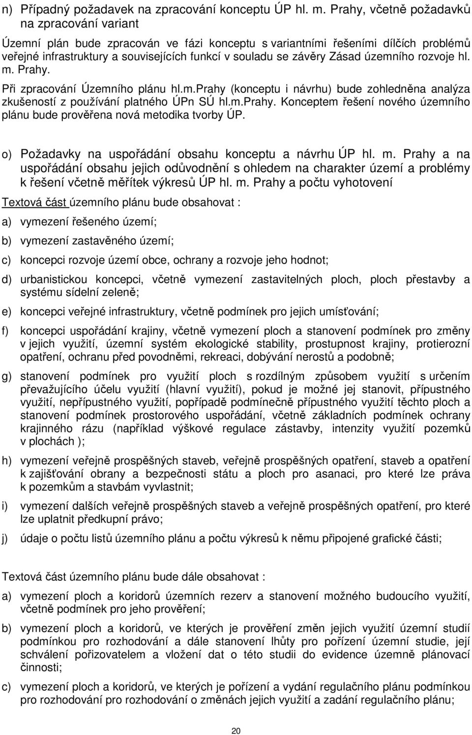 Zásad územního rozvoje hl. m. Prahy. Při zpracování Územního plánu hl.m.prahy (konceptu i návrhu) bude zohledněna analýza zkušeností z používání platného ÚPn SÚ hl.m.prahy. Konceptem řešení nového územního plánu bude prověřena nová metodika tvorby ÚP.