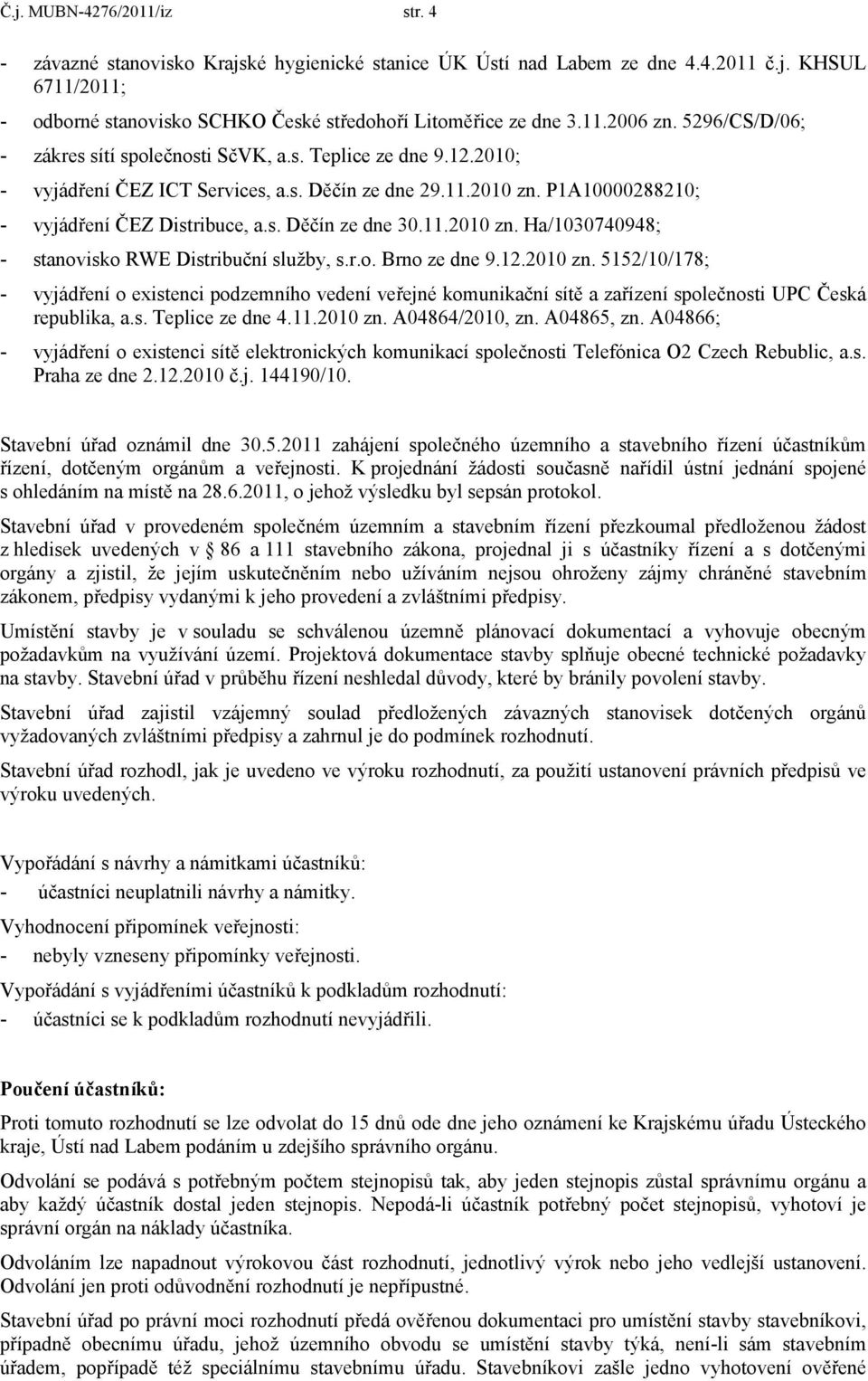 11.2010 zn. Ha/1030740948; - stanovisko RWE Distribuční služby, s.r.o. Brno ze dne 9.12.2010 zn. 5152/10/178; - vyjádření o existenci podzemního vedení veřejné komunikační sítě a zařízení společnosti UPC Česká republika, a.
