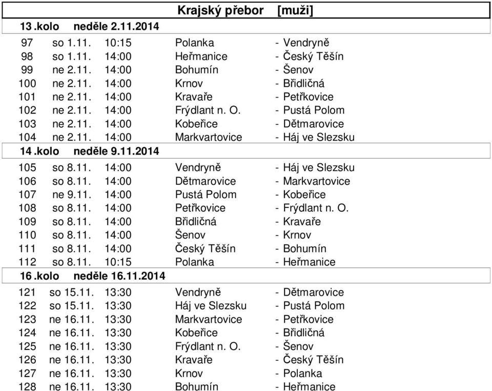 11. 14:00 Vendryně - Háj ve Slezsku 106 so 8.11. 14:00 Dětmarovice - Markvartovice 107 ne 9.11. 14:00 Pustá Polom - Kobeřice 108 so 8.11. 14:00 Petřkovice - Frýdlant n. O. 109 so 8.11. 14:00 Břidličná - Kravaře 110 so 8.