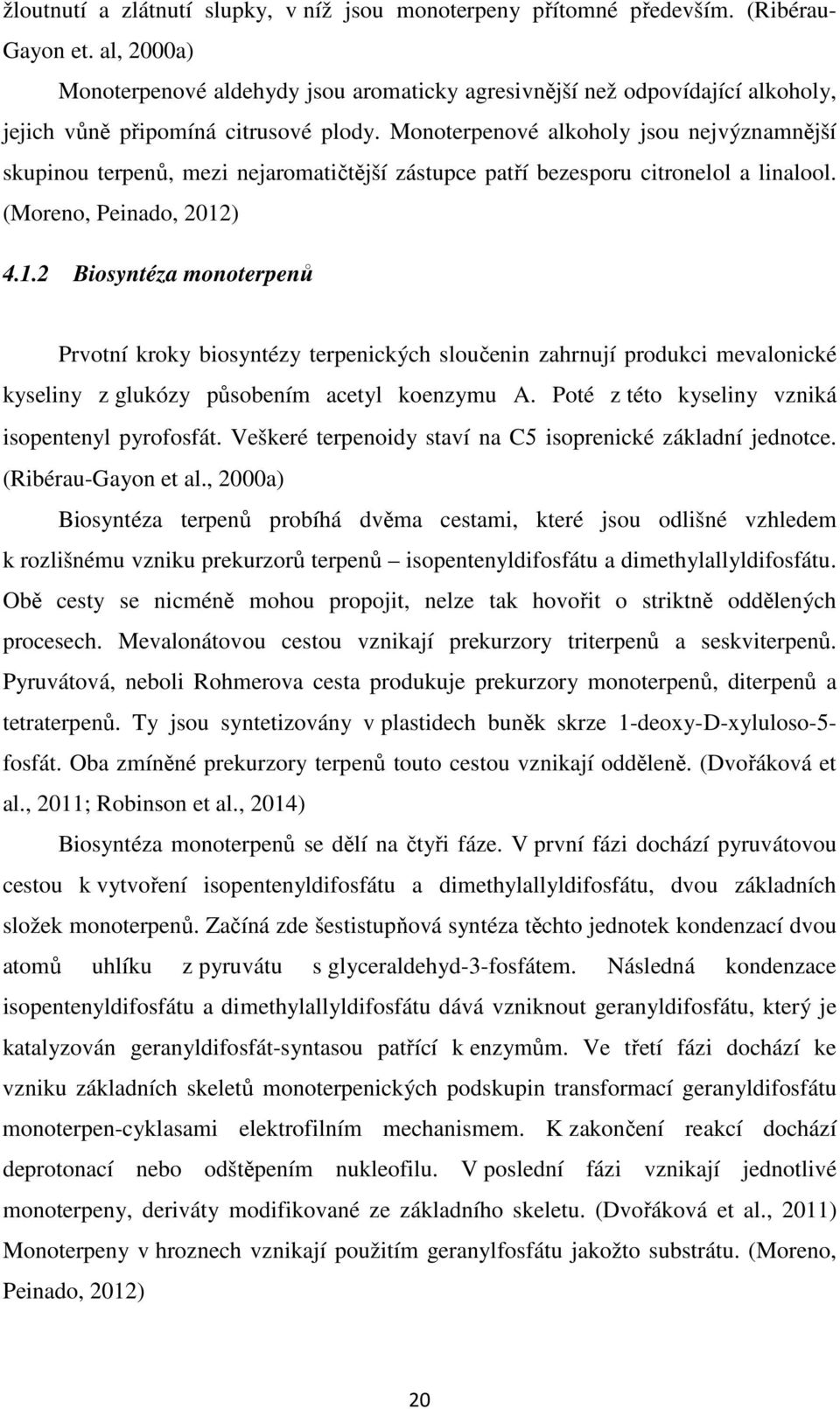 Monoterpenové alkoholy jsou nejvýznamnější skupinou terpenů, mezi nejaromatičtější zástupce patří bezesporu citronelol a linalool. (Moreno, Peinado, 2012