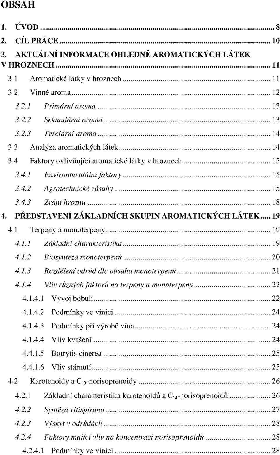 .. 18 4. PŘEDSTAVENÍ ZÁKLADNÍCH SKUPIN AROMATICKÝCH LÁTEK... 19 4.1 Terpeny a monoterpeny... 19 4.1.1 Základní charakteristika... 19 4.1.2 Biosyntéza monoterpenů... 20 4.1.3 Rozdělení odrůd dle obsahu monoterpenů.