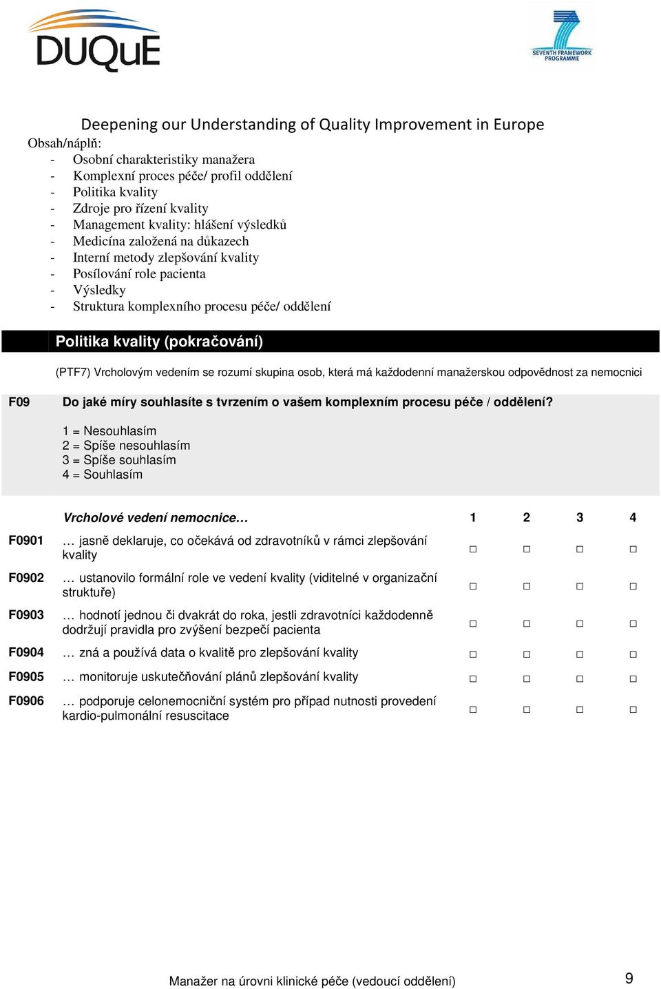 1 = Nesouhlasím 2 = Spíše nesouhlasím 3 = Spíše souhlasím 4 = Souhlasím F0901 F0902 F0903 Vrcholové vedení nemocnice 1 2 3 4 jasně deklaruje, co očekává od zdravotníků v rámci zlepšování kvality