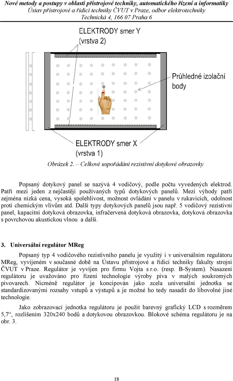 Mezi výhody patří zejména nízká cena, vysoká spolehlivost, možnost ovládání v panelu v rukavicích, odolnost proti chemickým vlivům atd. Další typy dotykových panelů jsou např.