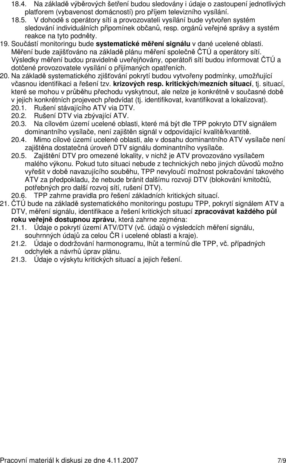 Součástí monitoringu bude systematické měření signálu v dané ucelené oblasti. Měření bude zajišťováno na základě plánu měření společně ČTÚ a operátory sítí.