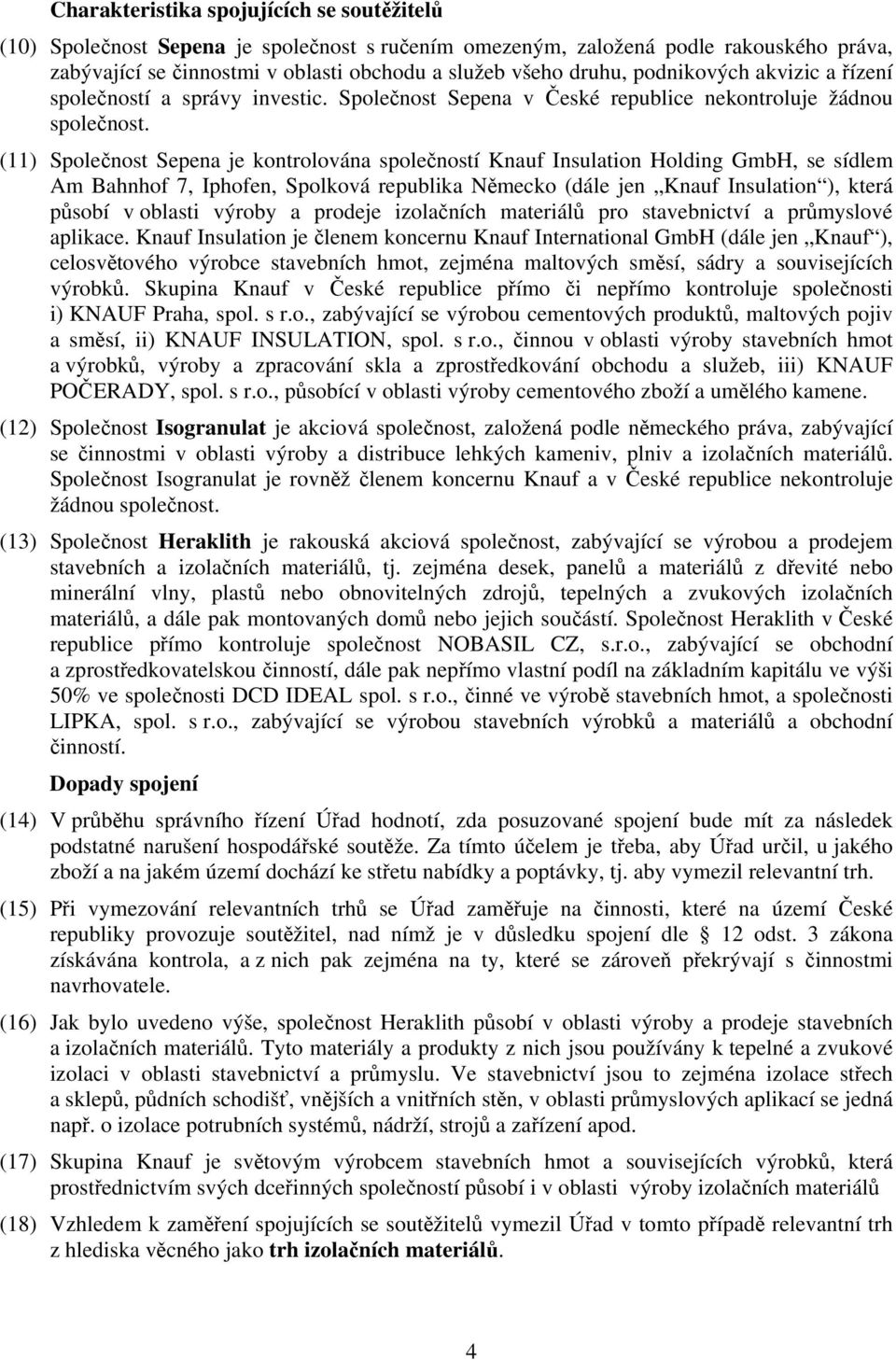 (11) Společnost Sepena je kontrolována společností Knauf Insulation Holding GmbH, se sídlem Am Bahnhof 7, Iphofen, Spolková republika Německo (dále jen Knauf Insulation ), která působí v oblasti