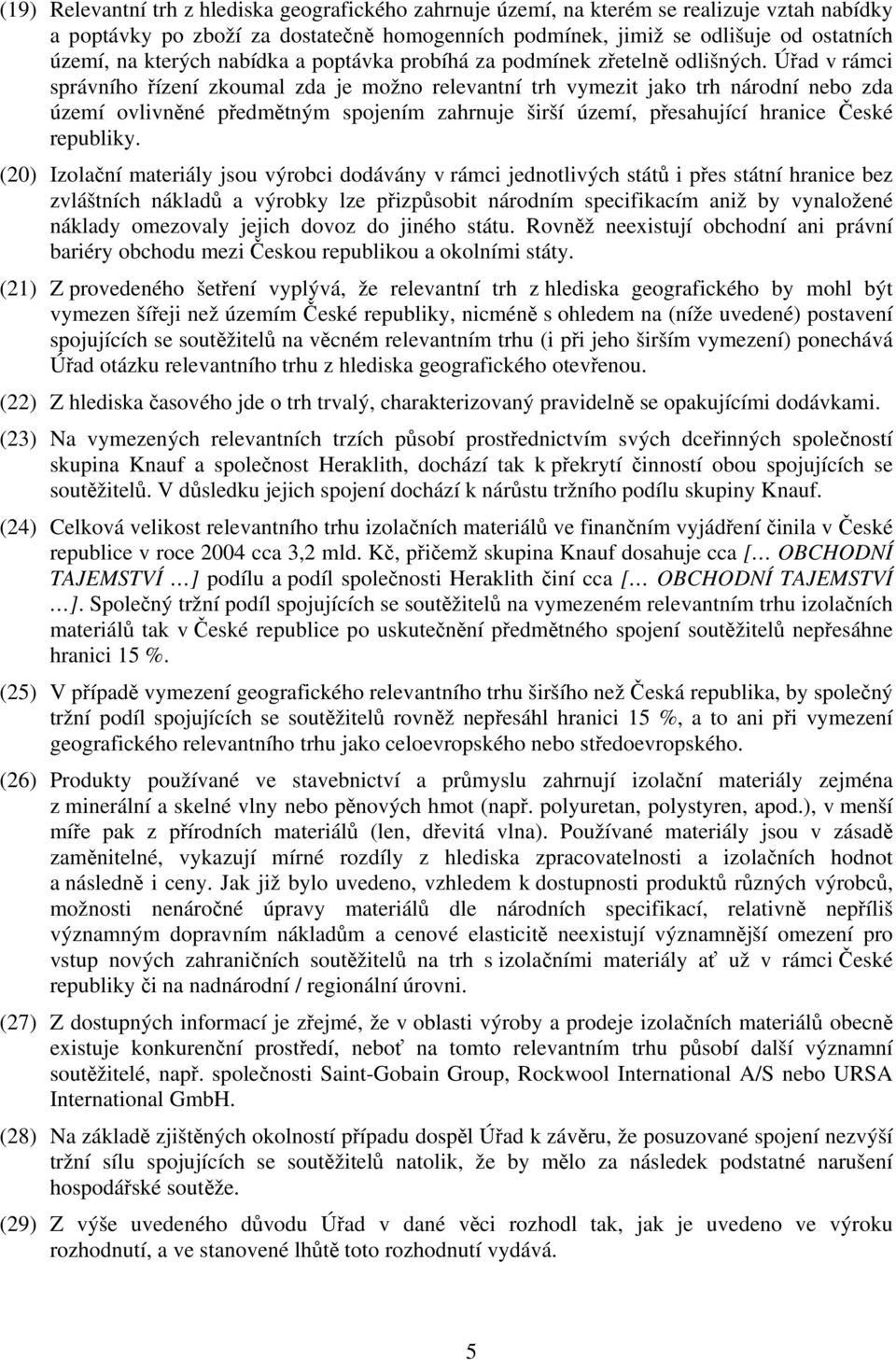 Úřad v rámci správního řízení zkoumal zda je možno relevantní trh vymezit jako trh národní nebo zda území ovlivněné předmětným spojením zahrnuje širší území, přesahující hranice České republiky.