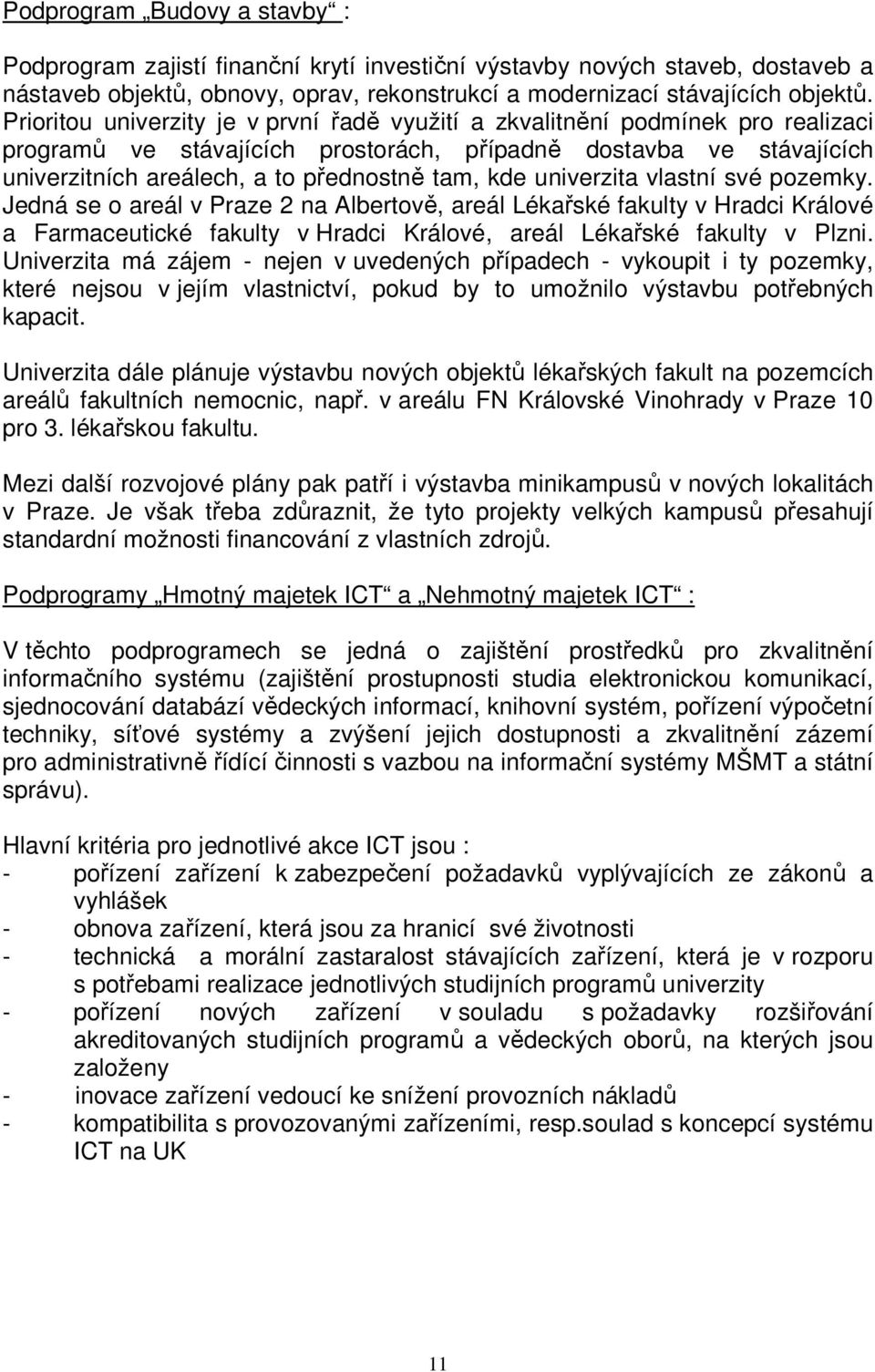 univerzita vlastní své pozemky. Jedná se o areál v Praze 2 na Albertově, areál Lékařské fakulty v Hradci Králové a Farmaceutické fakulty v Hradci Králové, areál Lékařské fakulty v Plzni.