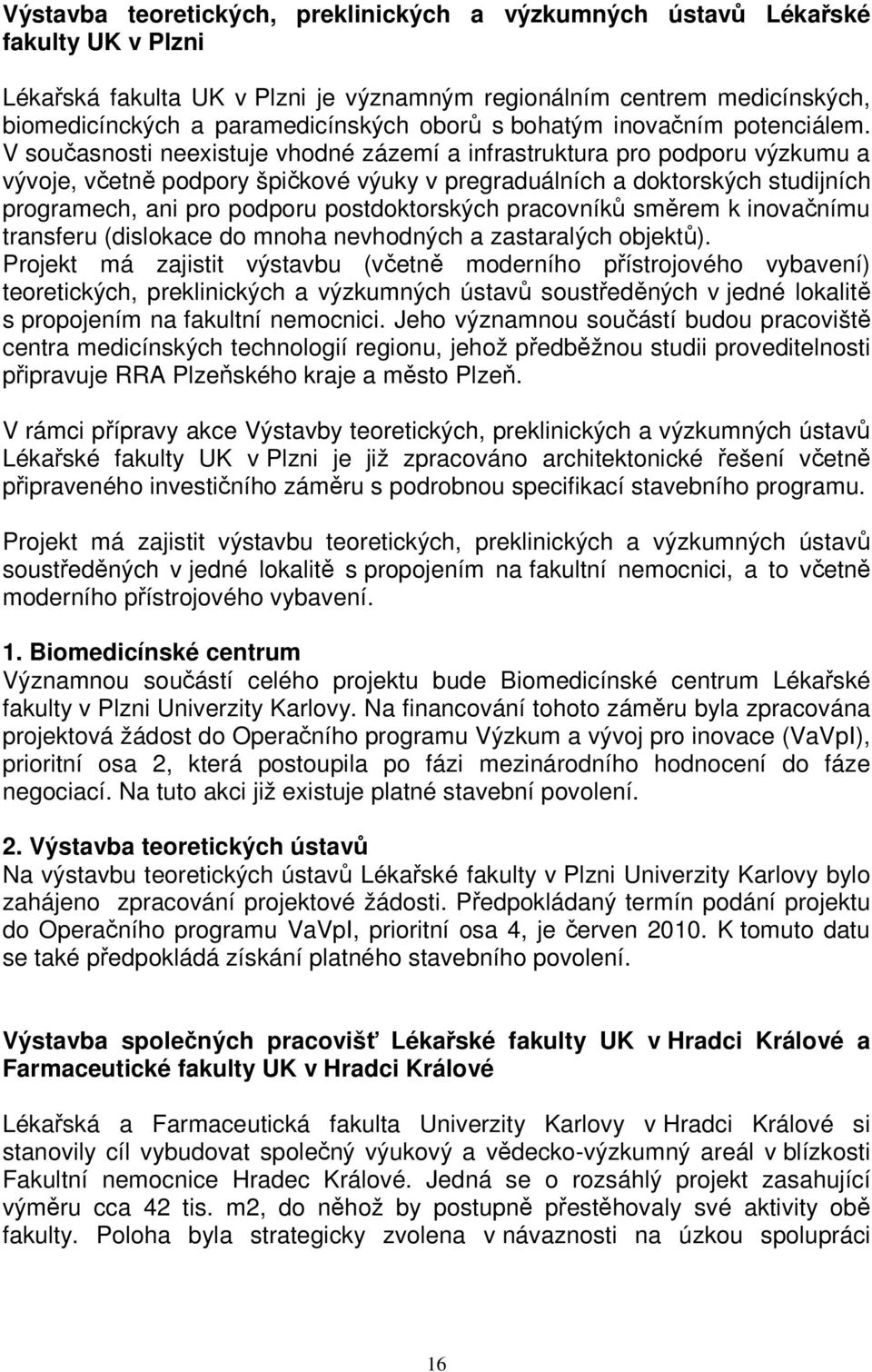 V současnosti neexistuje vhodné zázemí a infrastruktura pro podporu výzkumu a vývoje, včetně podpory špičkové výuky v pregraduálních a doktorských studijních programech, ani pro podporu