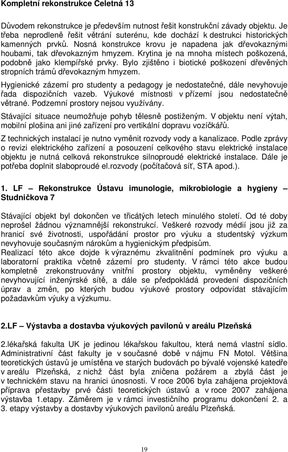 Krytina je na mnoha místech poškozená, podobně jako klempířské prvky. Bylo zjištěno i biotické poškození dřevěných stropních trámů dřevokazným hmyzem.