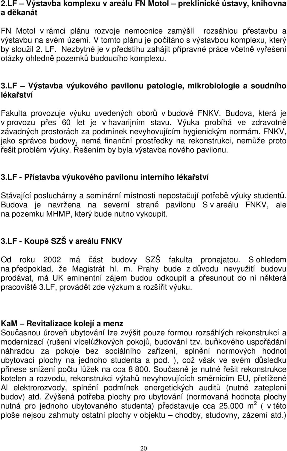 LF Výstavba výukového pavilonu patologie, mikrobiologie a soudního lékařství Fakulta provozuje výuku uvedených oborů v budově FNKV. Budova, která je v provozu přes 60 let je v havarijním stavu.