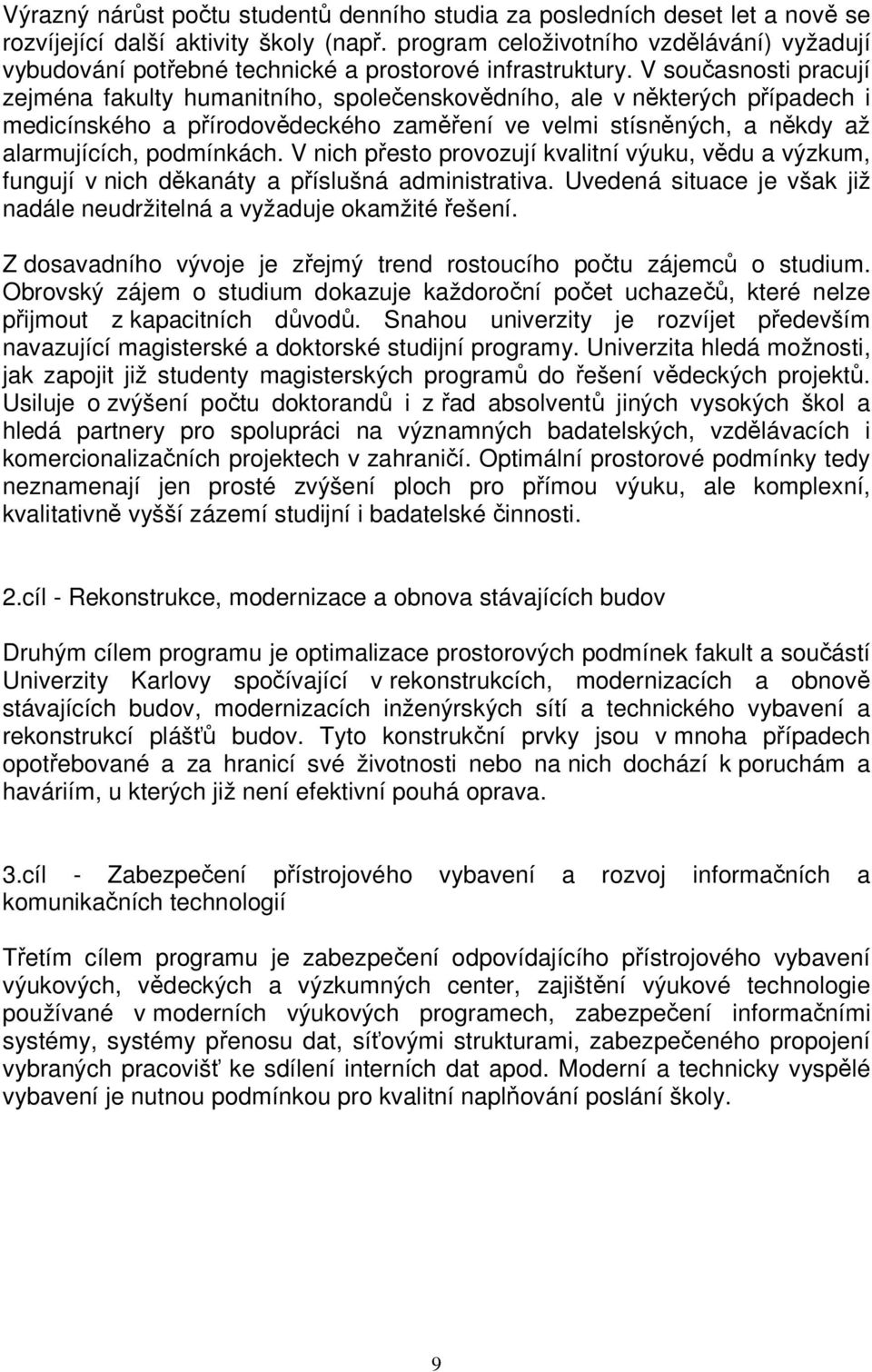 V současnosti pracují zejména fakulty humanitního, společenskovědního, ale v některých případech i medicínského a přírodovědeckého zaměření ve velmi stísněných, a někdy až alarmujících, podmínkách.