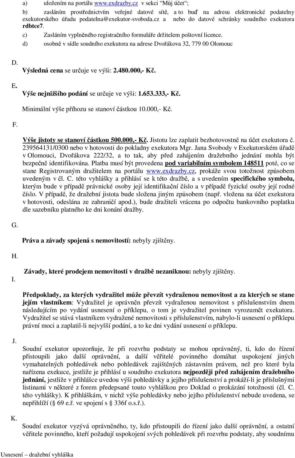 d) osobně v sídle soudního exekutora na adrese Dvořákova 32, 779 00 Olomouc D. E. Výsledná cena se určuje ve výši: 2.480.000,- Kč. Výše nejnižšího podání se určuje ve výši: 1.653.333,- Kč.